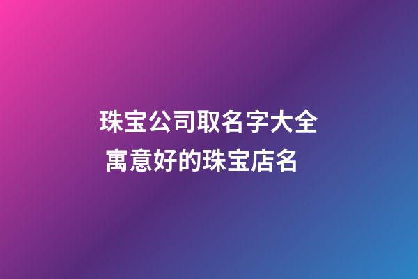 珠宝公司取名字大全 寓意好的珠宝店名-第1张-公司起名-玄机派